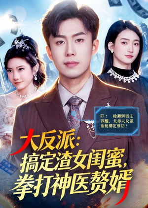 大反派:搞定渣女闺蜜,拳打神医赘婿(120集) 大反派:搞定渣女闺蜜,拳打神医赘婿(120集)热播短剧全集看