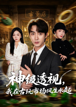 神级透视，我在古玩市场风生水起（74集）短剧解说全集