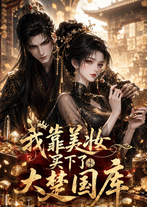 我靠美妆买下了大楚国库(54集) 我靠美妆买下了大楚国库(54集)我全都看完了