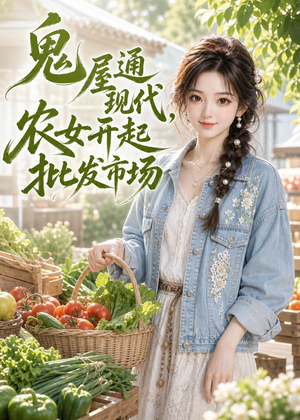 鬼屋通现代，农女开起批发市场（98集）大结局完美收官