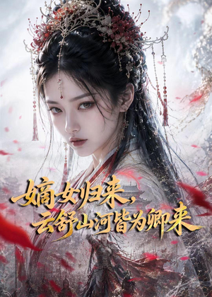 嫡女归来，云舒山河皆为卿来（61集）古装热门短剧