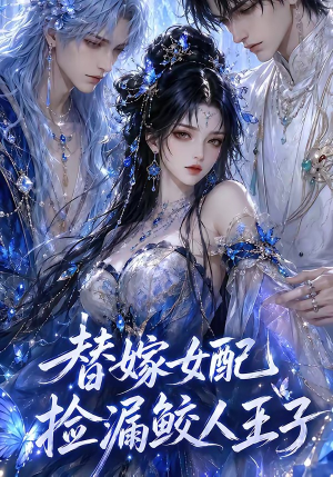 替嫁女配捡漏鲛人王子(60集) 替嫁女配捡漏鲛人王子(60集)精彩短剧合集