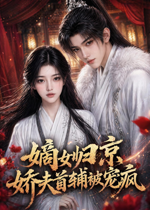 嫡女归京,娇夫首辅被宠疯(114集) 嫡女归京,娇夫首辅被宠疯(114集)全集免费观看