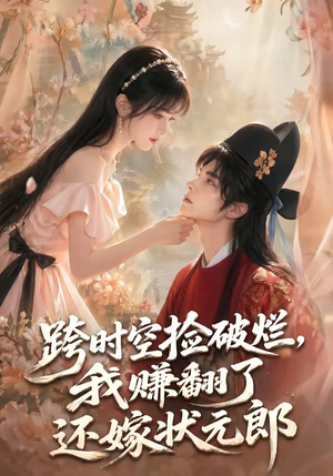 跨时空捡破烂,我赚翻了还嫁状元郎(67集) 跨时空捡破烂,我赚翻了还嫁状元郎(67集)在线观看完整版