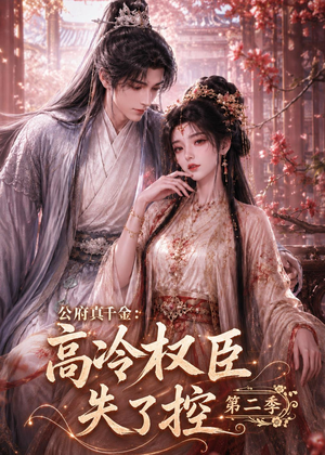 公府真千金：高冷权臣失了控第二季（63集）好短剧分享
