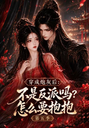 穿成炮灰后:不是反派吗?怎么要抱抱第五季(65集) 穿成炮灰后:不是反派吗?怎么要抱抱第五季(65集)火爆短剧热播中