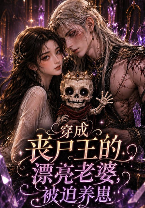 穿成丧尸王的漂亮老婆，被迫养崽（42集）最新热播短剧