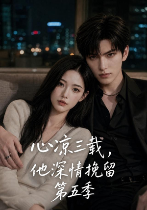 心凉三载，他深情挽留第五季（75集）免费看短剧