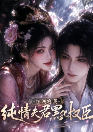 惊鸿宴我，纯情夫君黑化权臣（155集）短剧