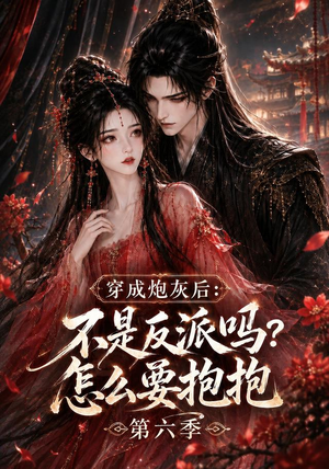 穿成炮灰后:不是反派吗?怎么要抱抱第六季(66集) 穿成炮灰后:不是反派吗?怎么要抱抱第六季(66集)火爆短剧来袭
