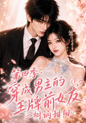第四季：穿成男主的王牌前女友之树讷甜阳（56集）短剧上热门