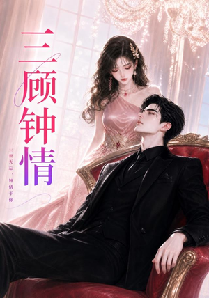 三顾钟情（38集）海量短剧免费看