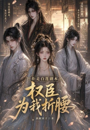 拒走白莲剧本,权臣为我折腰(30集) 拒走白莲剧本,权臣为我折腰(30集)短剧热播推荐
