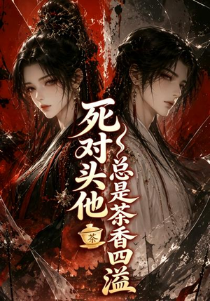 死对头他总是茶香四溢(59集) 死对头他总是茶香四溢(59集)全剧免费观看