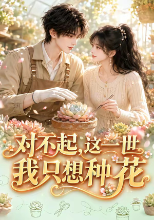 对不起,这一世我只想种花(146集) 对不起,这一世我只想种花(146集)越看越好看短剧