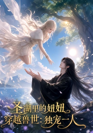 圣湖里的妞妞穿越兽世:独宠一人(112集) 圣湖里的妞妞穿越兽世:独宠一人(112集)让你一口气看完