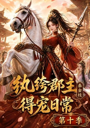 纨绔郡主得宠日常：秦金枝第十季（112集）精彩短剧热播