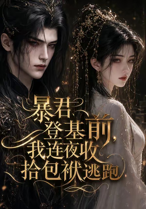 暴君登基前,我连夜收拾包袱逃跑(12集) 暴君登基前,我连夜收拾包袱逃跑(12集)全网短剧抢先看