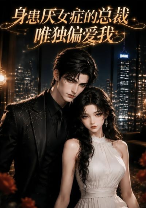 身患厌女症的总裁唯独偏爱我（63集）小短剧抢先看