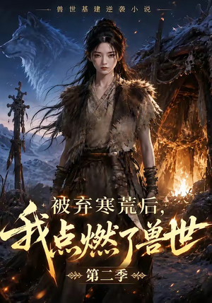 被弃寒荒后，我点燃了兽世2（33集）好看上头的短剧