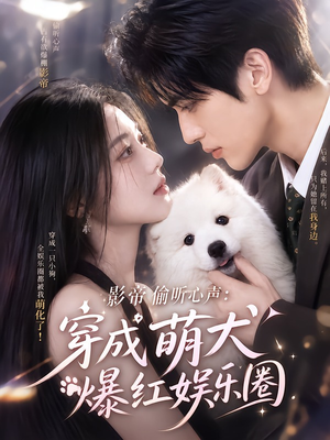 影帝偷听心声：穿成萌犬爆红娱乐圈（163集）超好看古装短剧