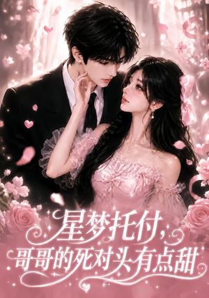 星梦托付，哥哥的死对头有点甜（113集）全集免费观看