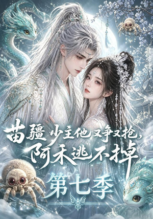 苗疆少主他又争又抢，阿禾逃不掉第七季（58集）精彩好看的短剧