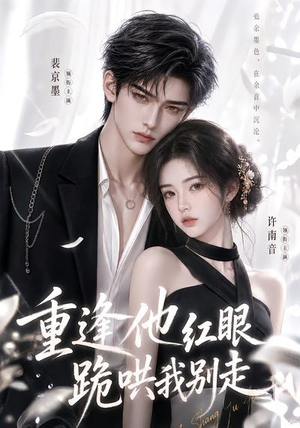 重逢他红眼跪哄我别走(109集) 重逢他红眼跪哄我别走(109集)在哪里可以全集