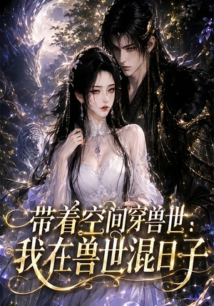 带着空间穿兽世:我在兽世混日子(201集) 带着空间穿兽世:我在兽世混日子(201集)甜宠短剧推荐