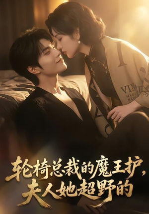 轮椅总裁的魔王护，夫人她超野的（80集）热播短剧抢先看