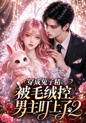 穿成兔子精,被毛绒控男主盯上了2(93集) 穿成兔子精,被毛绒控男主盯上了2(93集)好看短剧看不停