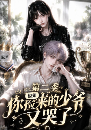 椒姐,你捡来的少爷又哭了第二季(63集) 椒姐,你捡来的少爷又哭了第二季(63集)网络小短剧