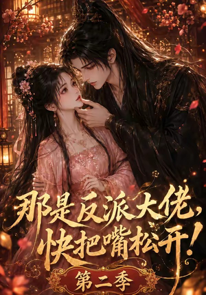 那是反派大佬，快把嘴松开！第二季（55集）短剧解说热门