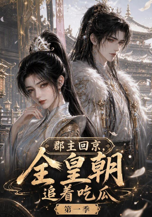 郡主回京，全皇朝追着吃瓜第一季（109集）爆火短剧追不停