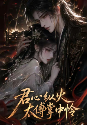 君心纵火，太傅掌中怜（120集）深深爱上这部剧