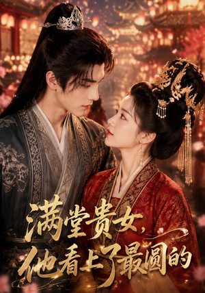 满堂贵女,他看上了最圆的(61集) 满堂贵女,他看上了最圆的(61集)甜宠短剧追到爽