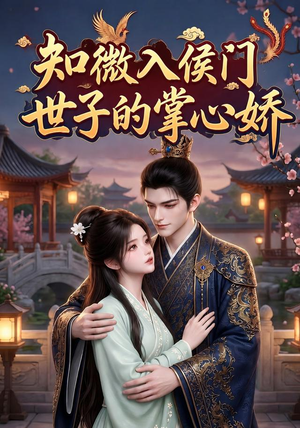 知微入侯门,世子的掌心娇(80集) 知微入侯门,世子的掌心娇(80集)爆火短剧追不停