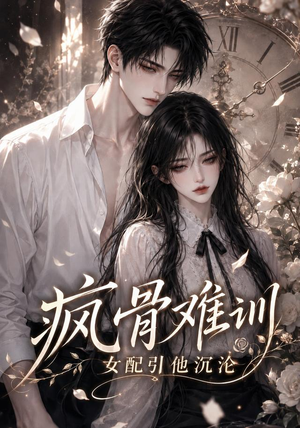 疯骨难训，女配引他沉沦（47集）追短剧看全集