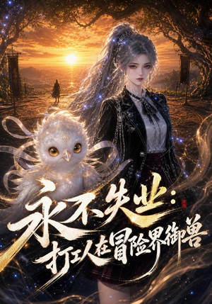 永不失业:打工人在冒险界御兽(108集) 永不失业:打工人在冒险界御兽(108集)最火短剧推荐