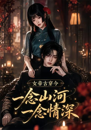 女帝古穿今一念山河,一念深情(79集) 女帝古穿今一念山河,一念深情(79集)直接追到结尾