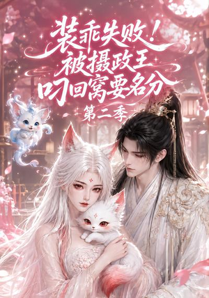 装乖失败！被摄政王叼回窝要名分第二季（124集）短剧在线更新