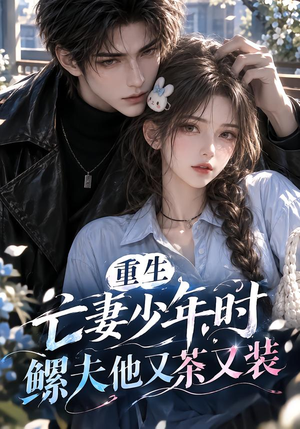 重生亡妻少年时,鳏夫他又茶又装!(118集) 重生亡妻少年时,鳏夫他又茶又装!(118集)最火的短剧