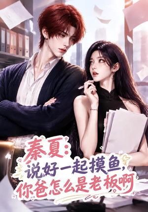 秦夏：说好一起摸鱼，你爸怎么是老板啊（128集）火爆热门短剧