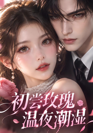 初尝玫瑰，温夜潮湿（211集）热门短剧来袭