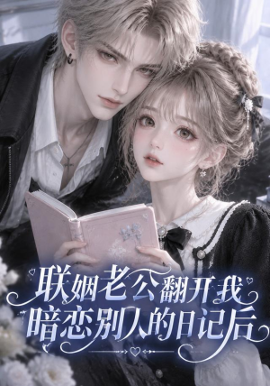 联姻老公翻开我暗恋别人的日记后(201-404集) 联姻老公翻开我暗恋别人的日记后(201-404集)大结局完美收官